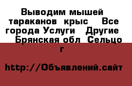 Выводим мышей ,тараканов, крыс. - Все города Услуги » Другие   . Брянская обл.,Сельцо г.